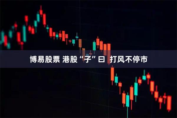 博易股票 港股“子”曰  打风不停市