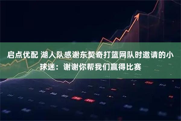 启点优配 湖人队感谢东契奇打篮网队时邀请的小球迷：谢谢你帮我们赢得比赛