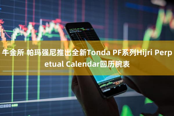 牛金所 帕玛强尼推出全新Tonda PF系列Hijri Perpetual Calendar回历腕表