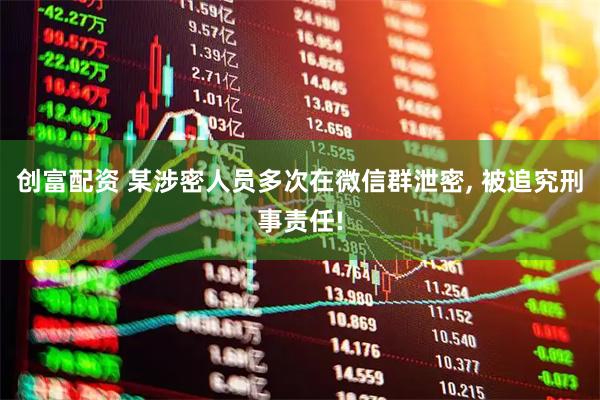 创富配资 某涉密人员多次在微信群泄密, 被追究刑事责任!