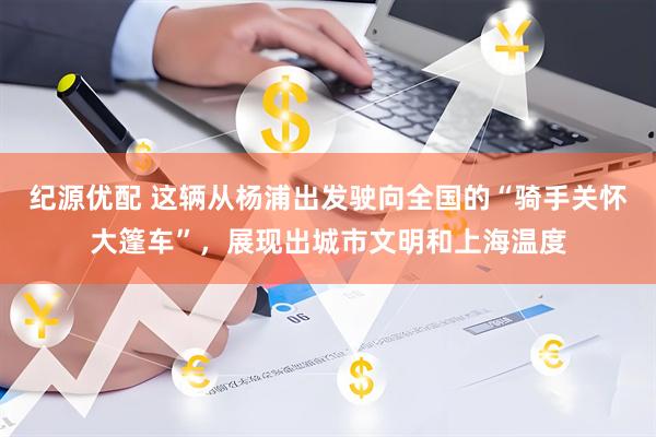 纪源优配 这辆从杨浦出发驶向全国的“骑手关怀大篷车”,展现出城市文明和上海温度